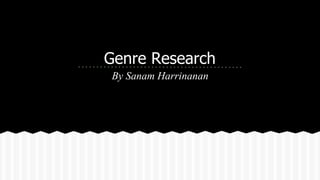 Genre Research
By Sanam Harrinanan
 