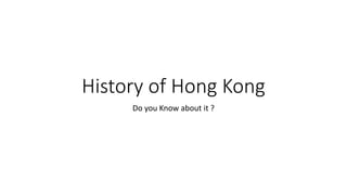 History of Hong Kong
Do you Know about it ?
 