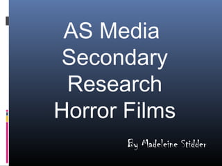 AS Media
Secondary
 Research
Horror Films
       By Madeleine Stidder
 