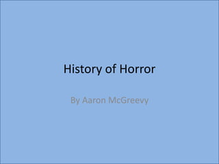 History of Horror

 By Aaron McGreevy
 
