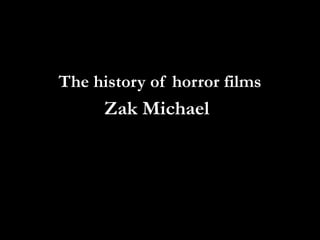 The history of horror films
      Zak Michael
 