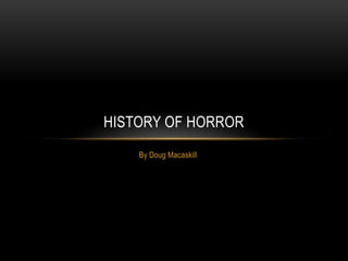HISTORY OF HORROR
By Doug Macaskill

 