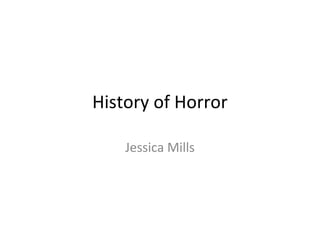 History of Horror 
Jessica Mills 
 