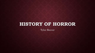 HISTORY OF HORROR
Tyler Beever
 