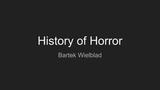 History of Horror
Bartek Wielblad
 