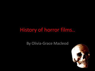 History of horror films.. By Olivia-Grace Macleod 