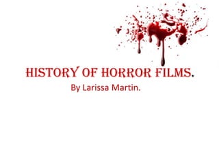 History of horror films. By Larissa Martin. 