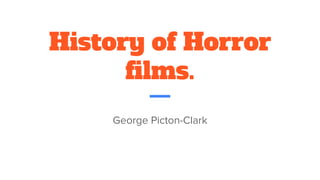 History of Horror
films.
George Picton-Clark
 