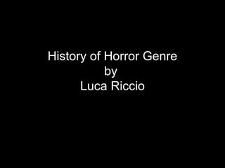 History of Horror Genre
           by
      Luca Riccio
 