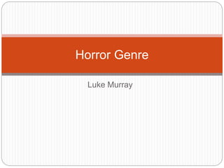 Luke Murray
Horror Genre
 