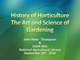 History of Horticulture The Art and Science of Gardening John Peter  Thompson &  USDA NAL  National Agricultural Library September 28th, 2010  