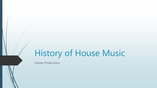 History of House Music
Scenes Productions
 