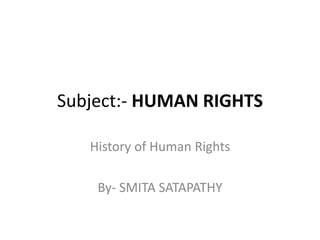 Subject:- HUMAN RIGHTS
History of Human Rights
By- SMITA SATAPATHY
 