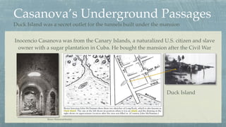 Casanova’s Underground Passages
Inocencio Casanova was from the Canary Islands, a naturalized U.S. citizen and slave
owner...