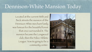 Dennison-White Mansion Today
Located at the current 156th and
Beck streets the mansion of the
Dennison-White merchant fami...