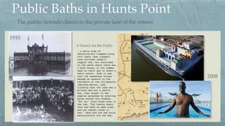 Public Baths in Hunts Point
1910
2008
..a daily army of
excursionists tramped along
this leafy lane (Leggett
Lane followed...