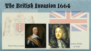The British Invasion 1664
James Duke
of YorkPeter Stuyvesant
 