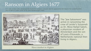 Ransom in Algiers 1677
It is still unclear who advanced the funds for Leisler's ransom, but he apparently left Algiers for...