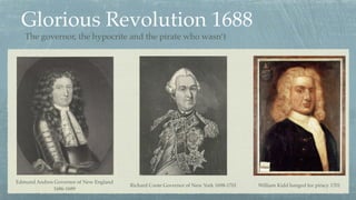 Glorious Revolution 1688
Edmund Andros Governor of New England
1686-1689
William Kidd hanged for piracy 1701Richard Coote ...
