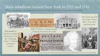Slave rebellions rocked New York in 1712 and 1741
Many innocents are executed and fear of revolt drives a tyrannical react...