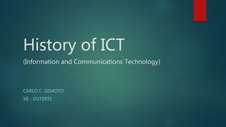 History of ICT
(Information and Communications Technology)
CARLO C. GEMOTO
XII - DUTERTE
 