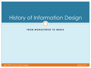 History of Information Design

                          FROM MONASTERIES TO MEDIA




EDIT 9990: Information Design                         Spring 2012
 