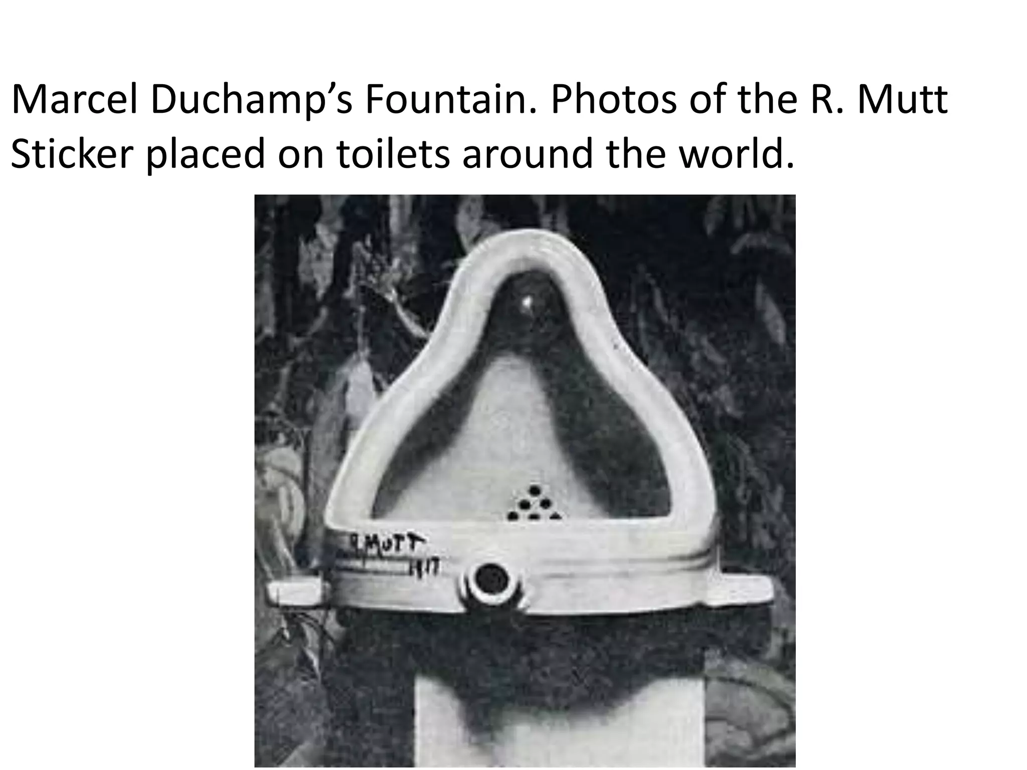 Marcel Duchamp’s Fountain. Photos of the R. Mutt
Sticker placed on toilets around the world.
 