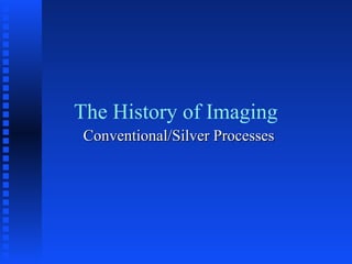 The History of Imaging
Conventional/Silver ProcessesConventional/Silver Processes
 