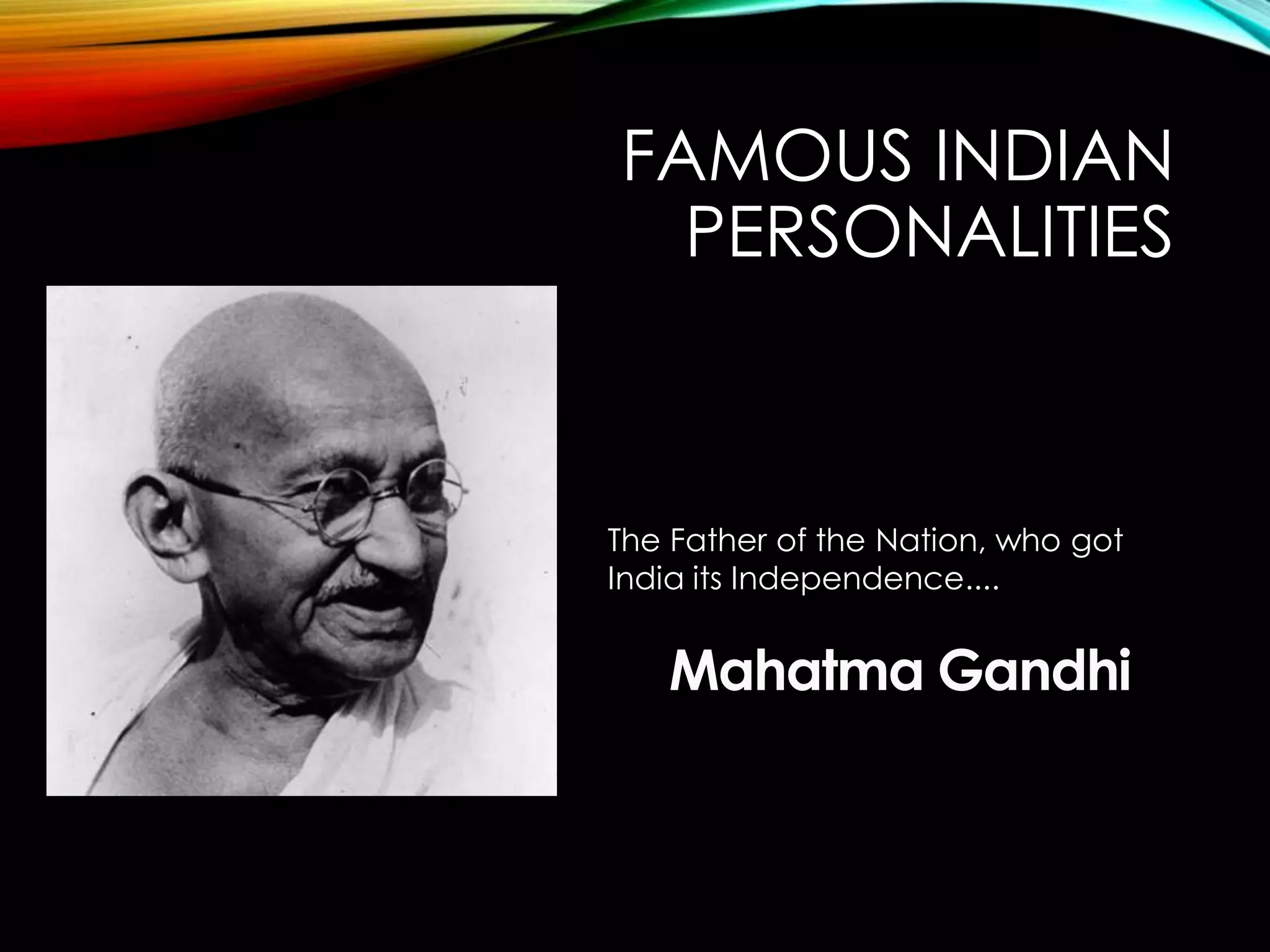 The Father of the Nation, who got
India its Independence....
FAMOUS INDIAN
PERSONALITIES
 