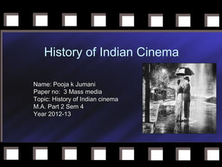 History of Indian Cinema

Name: Pooja k Jumani
Paper no: 3 Mass media
Topic: History of Indian cinema
M.A. Part 2 Sem 4
Year 2012-13
 