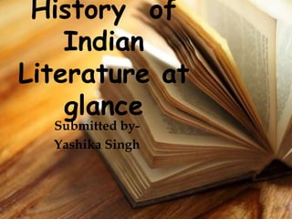 History of
Indian
Literature at
glance
Submitted by-
Yashika Singh
 