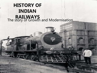 HISTORY OF
INDIAN
RAILWAYS
The story of Growth and Modernisation.......
 