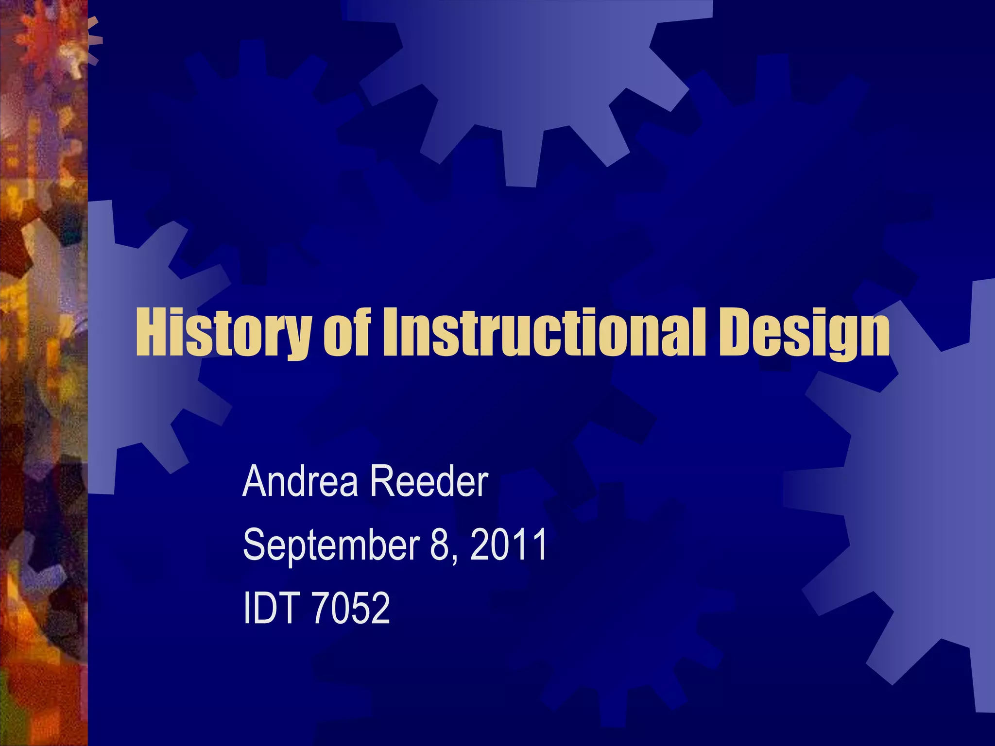 History of Instructional DesignAndrea ReederSeptember 8, 2011IDT 7052