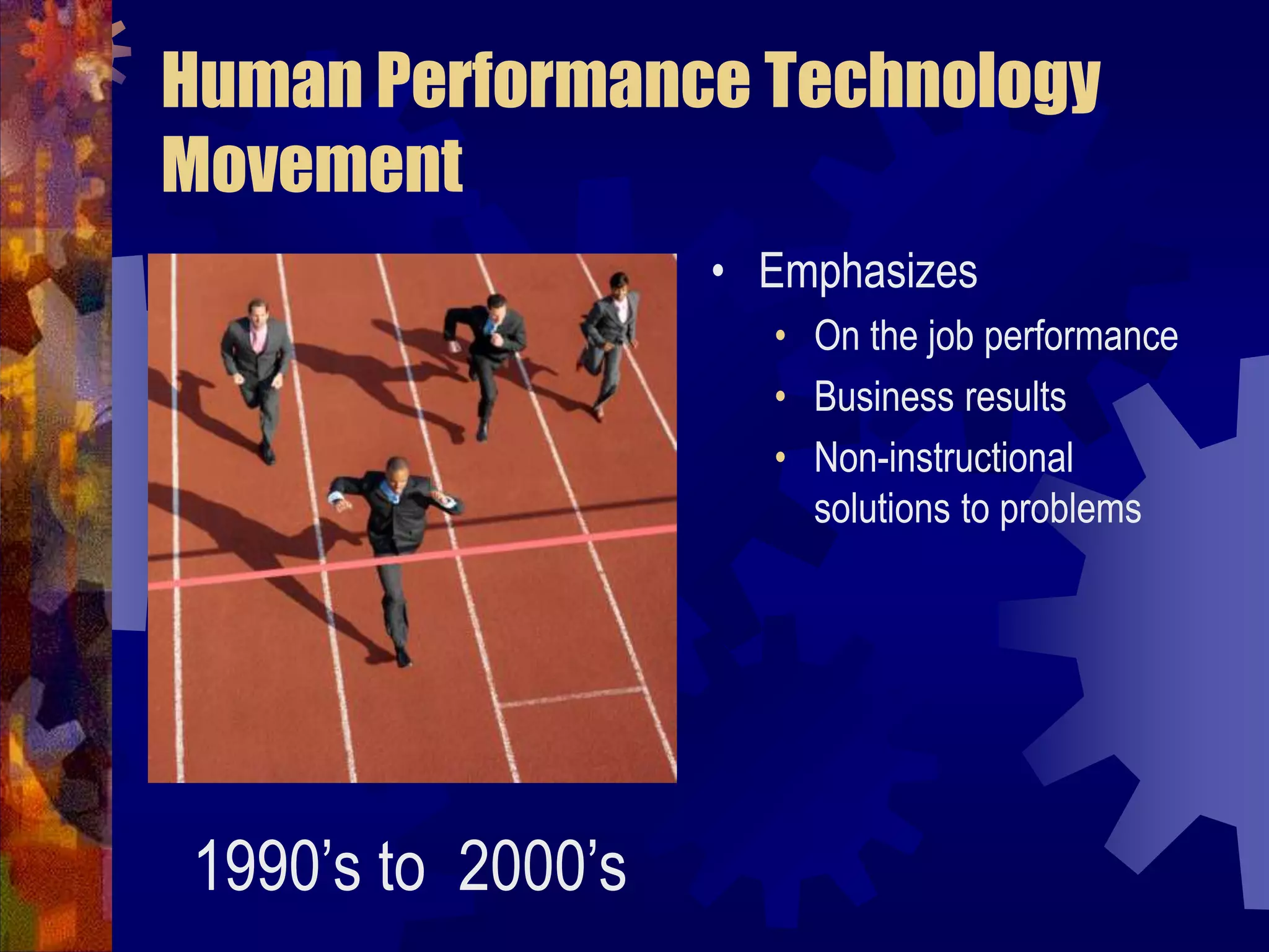 Human Performance Technology MovementEmphasizesOn the job performanceBusiness resultsNon-instructional solutions to problems1990’s to  2000’s