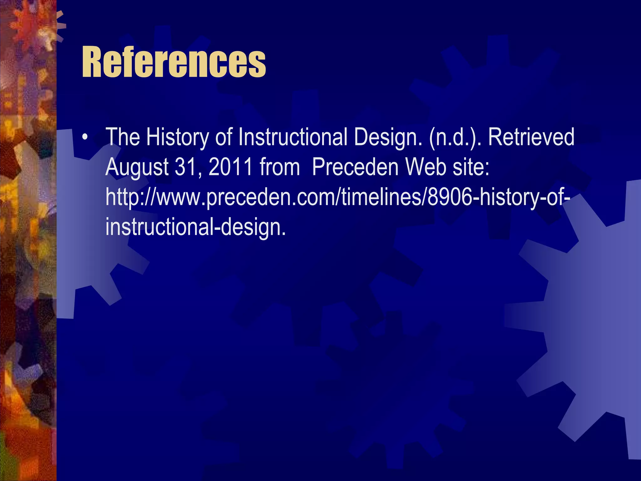 ReferencesThe History of Instructional Design. (n.d.). Retrieved August 31, 2011 from  Preceden Web site: http://www.preceden.com/timelines/8906-history-of-instructional-design.