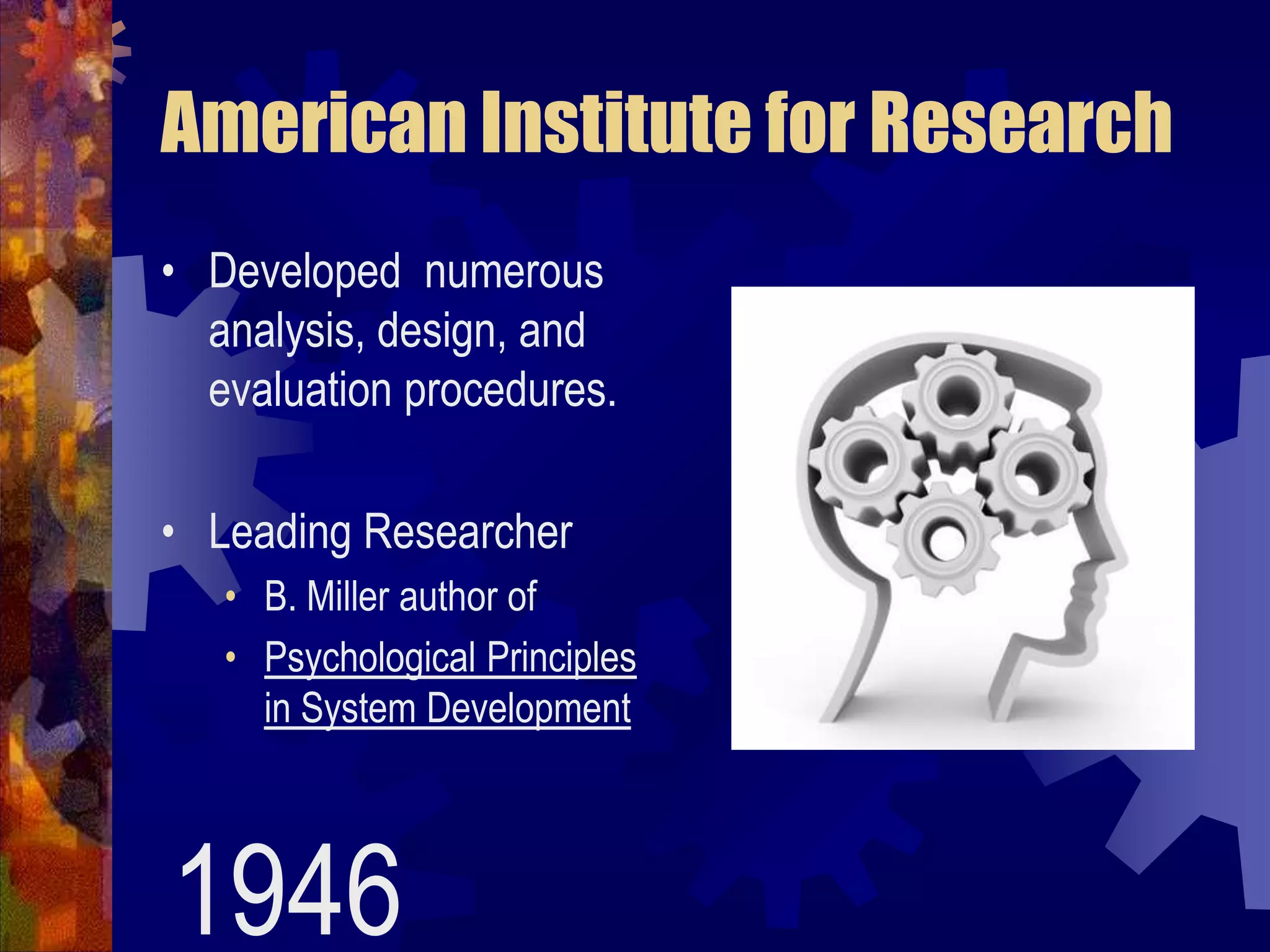 American Institute for ResearchDeveloped  numerous analysis, design, and evaluation procedures.Leading ResearcherB. Miller author ofPsychological Principles in System Development1946