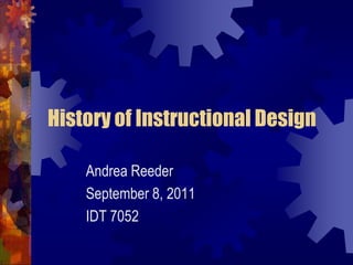 History of Instructional Design Andrea Reeder September 8, 2011 IDT 7052 