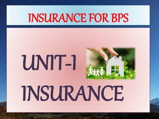 INSURANCE FOR BPS
UNIT-I
INSURANCE
 