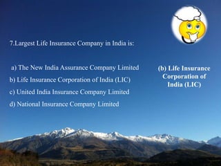 7.Largest Life Insurance Company in India is:
a) The New India Assurance Company Limited
b) Life Insurance Corporation of India (LIC)
c) United India Insurance Company Limited
d) National Insurance Company Limited
(b) Life Insurance
Corporation of
India (LIC)
 