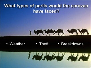 • WeatherWeather
What types of perils would the caravanWhat types of perils would the caravan
have faced?have faced?
• TheftTheft • BreakdownsBreakdowns
 