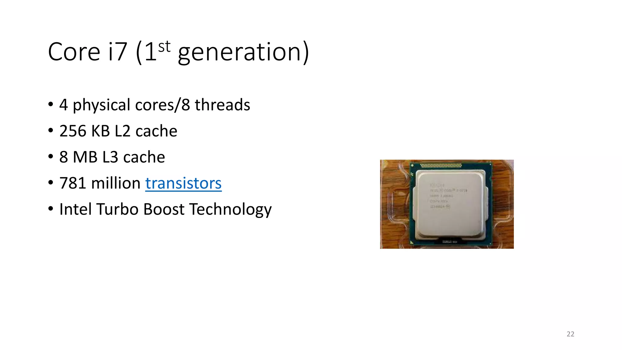 Core i7 (1st generation)
• 4 physical cores/8 threads
• 256 KB L2 cache
• 8 MB L3 cache
• 781 million transistors
• Intel Turbo Boost Technology
22
 