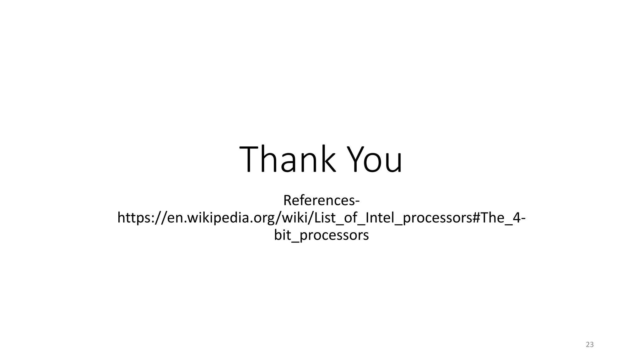 Thank You
References-
https://en.wikipedia.org/wiki/List_of_Intel_processors#The_4-
bit_processors
23
 