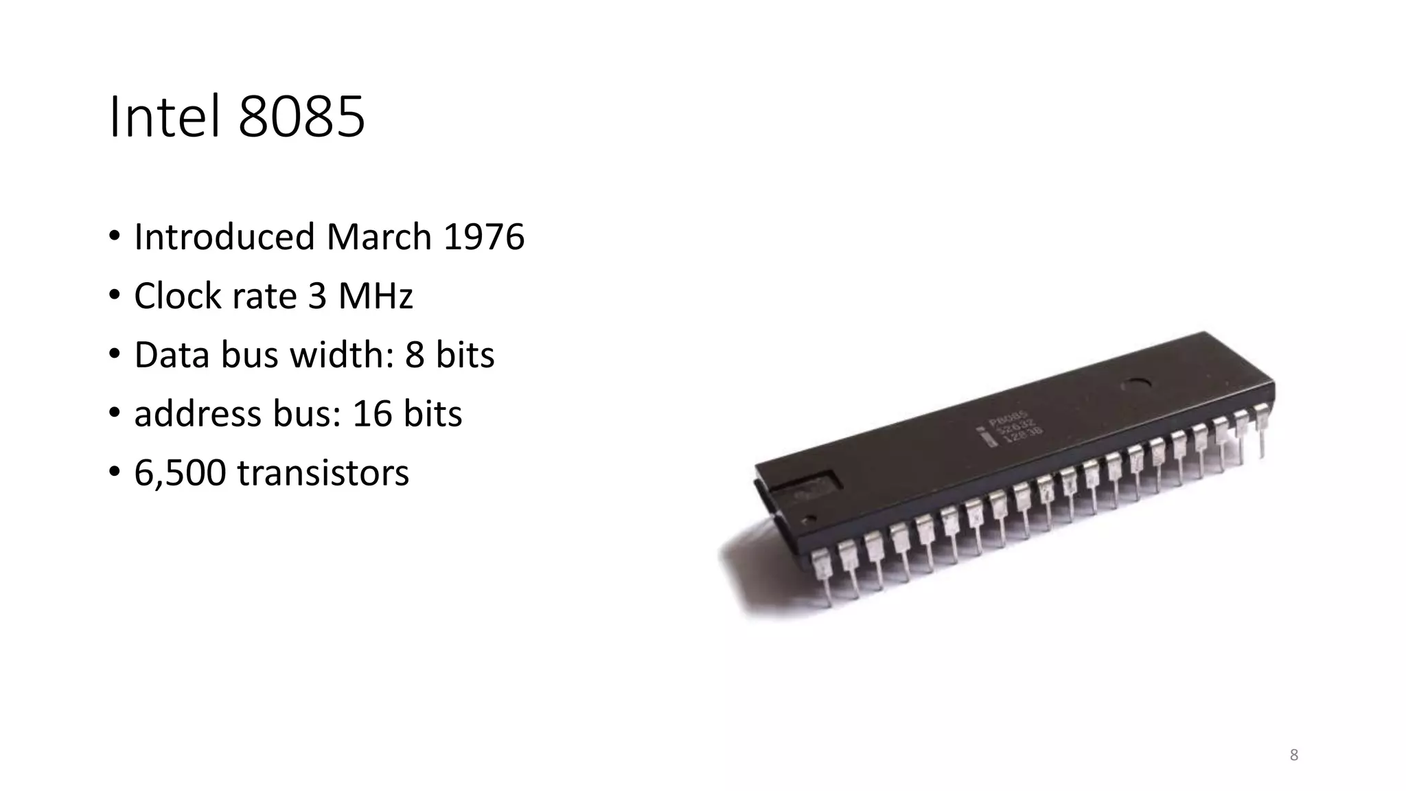 Intel 8085
• Introduced March 1976
• Clock rate 3 MHz
• Data bus width: 8 bits
• address bus: 16 bits
• 6,500 transistors
8
 