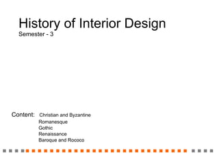 History of Interior Design Semester - 3 Content:   Christian and Byzantine Romanesque Gothic Renaissance Baroque and Rococo 