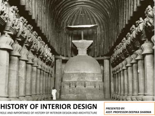 HISTORY OF INTERIOR DESIGN
ROLE AND IMPORTANCE OF HISTORY OF INTERIOR DESIGN AND ARCHITECTURE
PRESENTED BY:
ASST. PROFESSOR DEEPIKA SHARMA
 