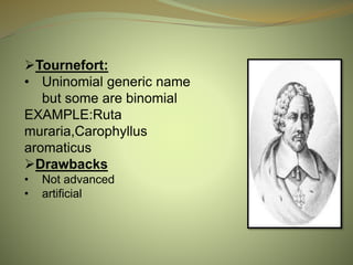Tournefort:
• Uninomial generic name
but some are binomial
EXAMPLE:Ruta
muraria,Carophyllus
aromaticus
Drawbacks
• Not advanced
• artificial
 