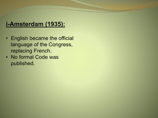 i-Amsterdam (1935):
• English became the official
language of the Congress,
replacing French.
• No formal Code was
published.
 