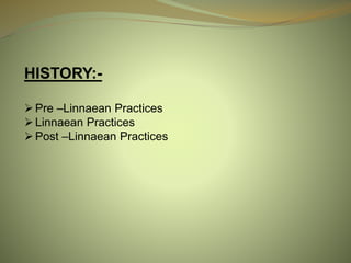 HISTORY:-
Pre –Linnaean Practices
Linnaean Practices
Post –Linnaean Practices
 
