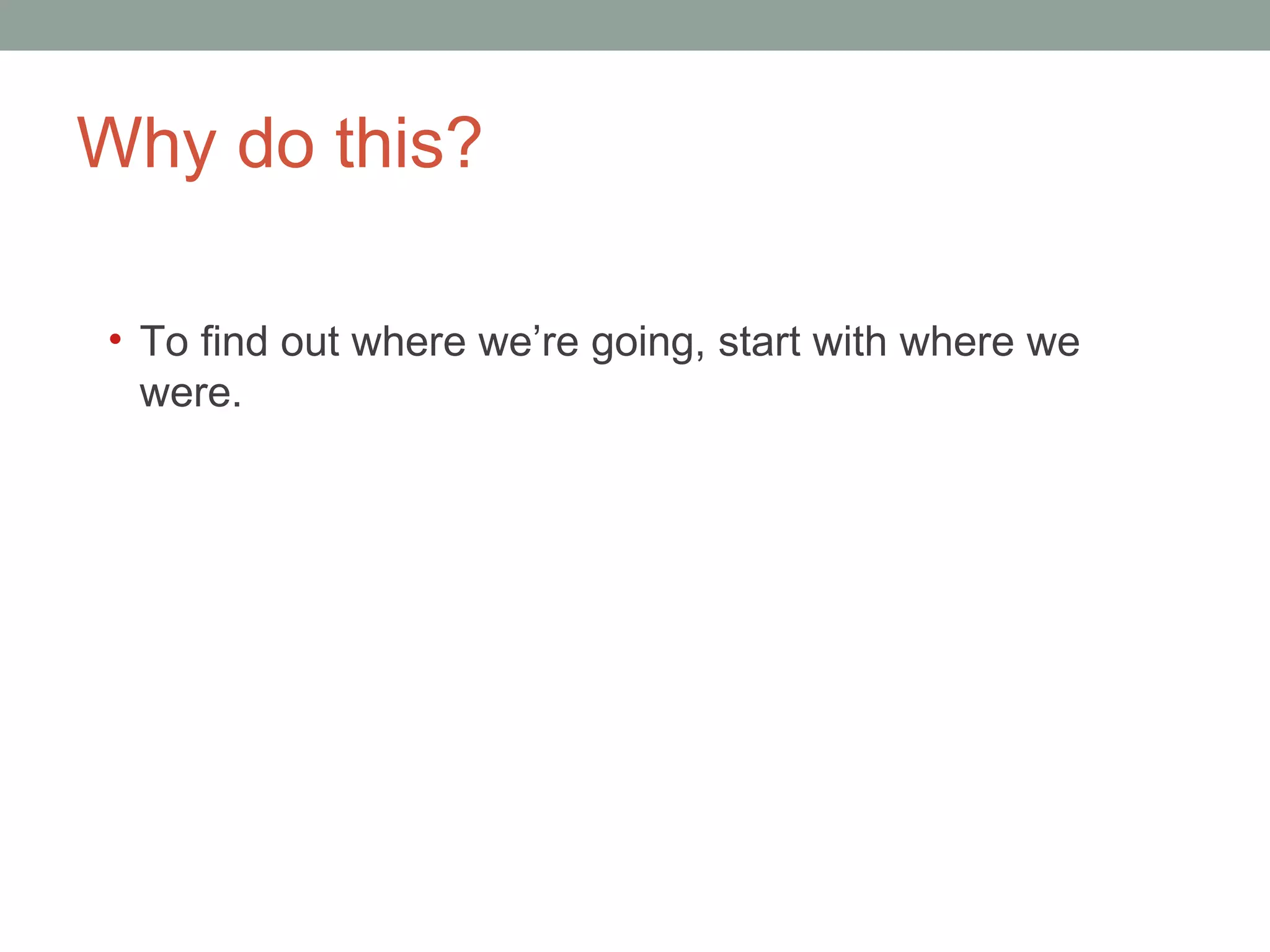 Why do this? To find out where we ’re going, start with where we were.  