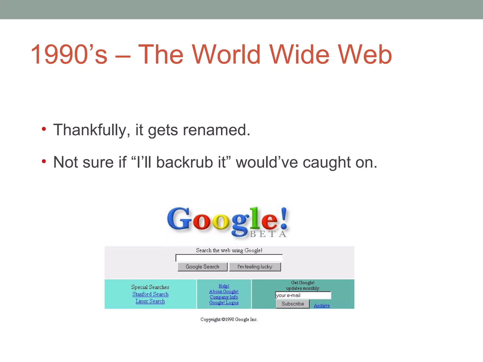 1990 ’s – The World Wide Web Thankfully, it  gets renamed.  Not sure if  “I’ll backrub it” would’ve caught on.  